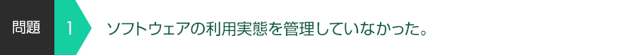 ソフトウェアの利用実態を管理していなかった。