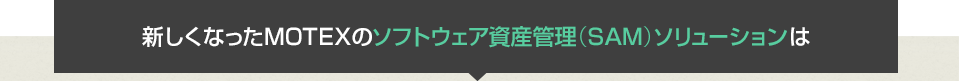 新しくなったMOTEXのソフトウェア資産管理(SAM)ソリューションは