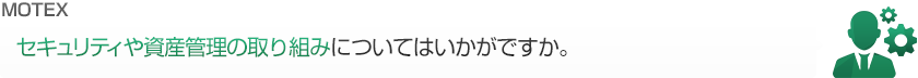 セキュリティや資産管理の取り組みについてはいかがですか。
