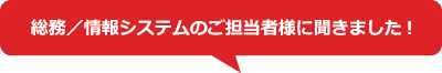総務/情報システムのご担当者様に聞きました!