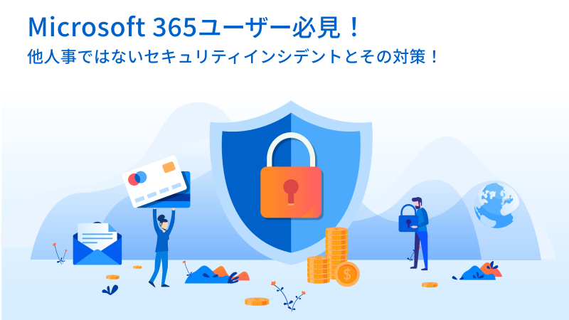 Microsoft 365ユーザー必見！他人事ではないセキュリティインシデントとその対策！