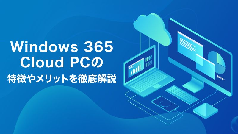 Windows 365 Cloud PCの特徴やメリットを徹底解説