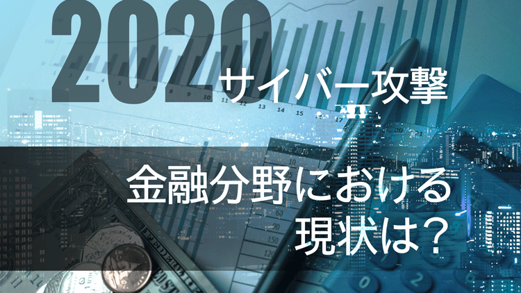 2020年を前に複雑化・巧妙化するサイバー攻撃、金融分野における現状は？