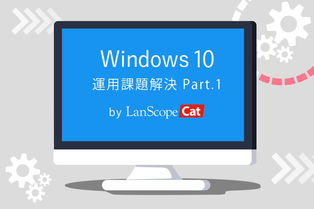 Windows 10の運用課題をLanScope Catで解決！