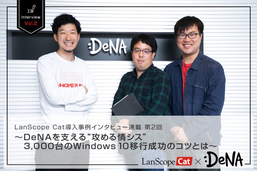 LanScope Cat導入事例インタビュー連載 第2回<br>～DeNAを支える“攻める情シス”3,000台のWindows 10移行成功のコツとは～