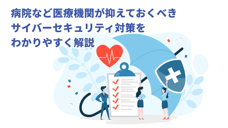 病院など医療機関が抑えておくべきサイバーセキュリティ対策をわかりやすく解説