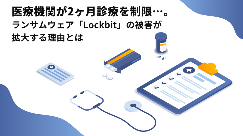 医療機関が2ヶ月診療を制限…。ランサムウェア「Lockbit」の被害が拡大する理由とは