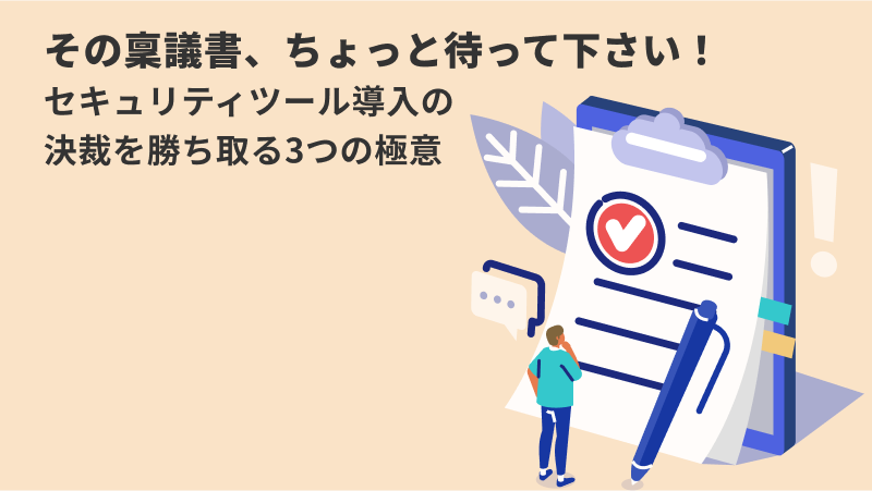 その稟議書、ちょっと待って下さい！<br>セキュリティツール導入の決裁を勝ち取る3つの極意