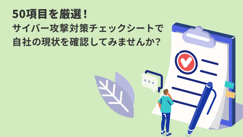 50項目を厳選！サイバー攻撃対策チェックシートで自社の現状を確認してみませんか？