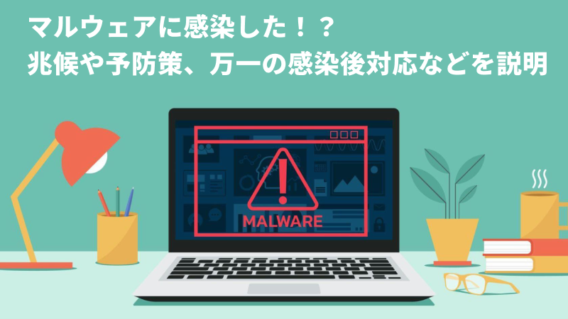 マルウェアに感染したらどうなる？症状と対処法がわかる記事