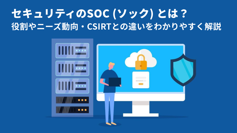 SOCとは？役割やCSIRT・MDRとの違い、重要性をわかりやすく解説