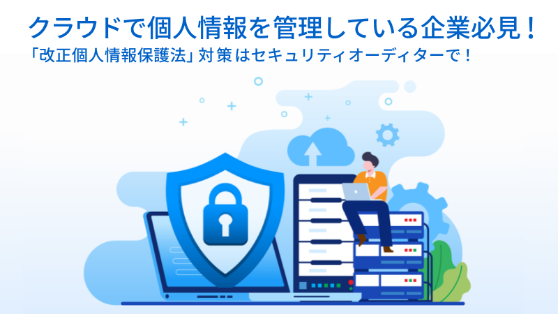 クラウドで個人情報を管理している企業必見！「改正個人情報保護法」対策はセキュリティオーディターで！