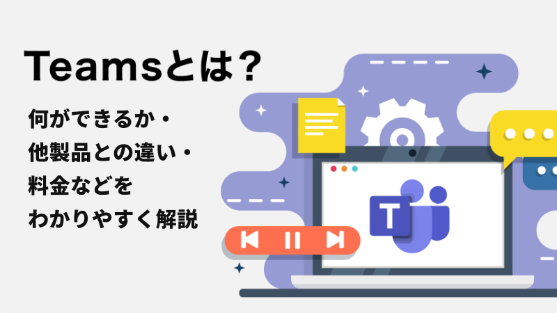 Teamsとは？何ができるか・他製品との違い・料金などをわかりやすく解説