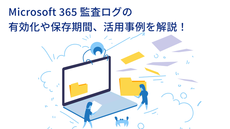 Microsoft 365監査ログの有効化や保存期間、活用事例を解説！