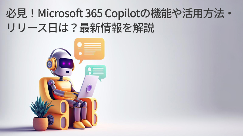 必見！Microsoft 365 Copilotの機能や活用方法・リリース日は？最新情報を解説