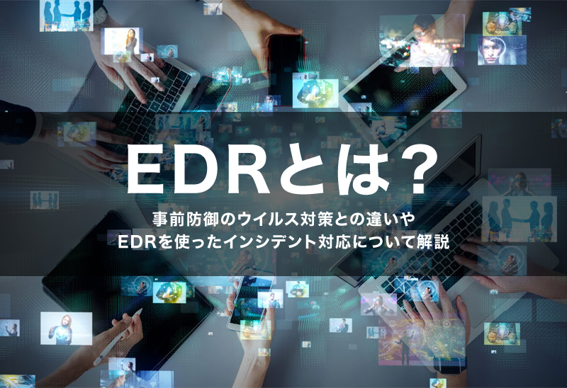 EDRとは？EPPとの違いや選び方をわかりやすく解説