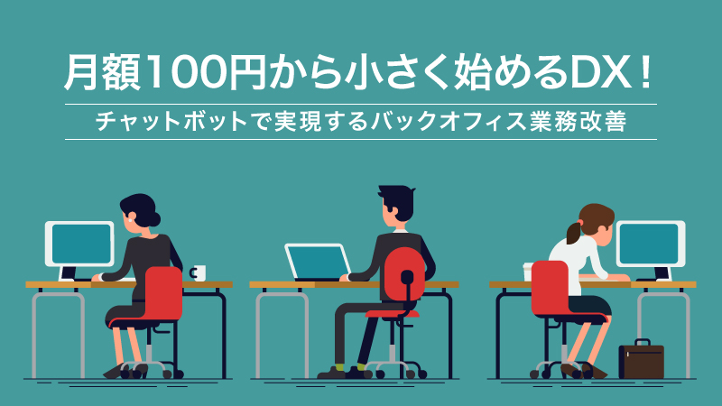 【セミナー資料公開中】月額100円から小さく始めるDX！<br>チャットボットで実現するバックオフィス業務改善