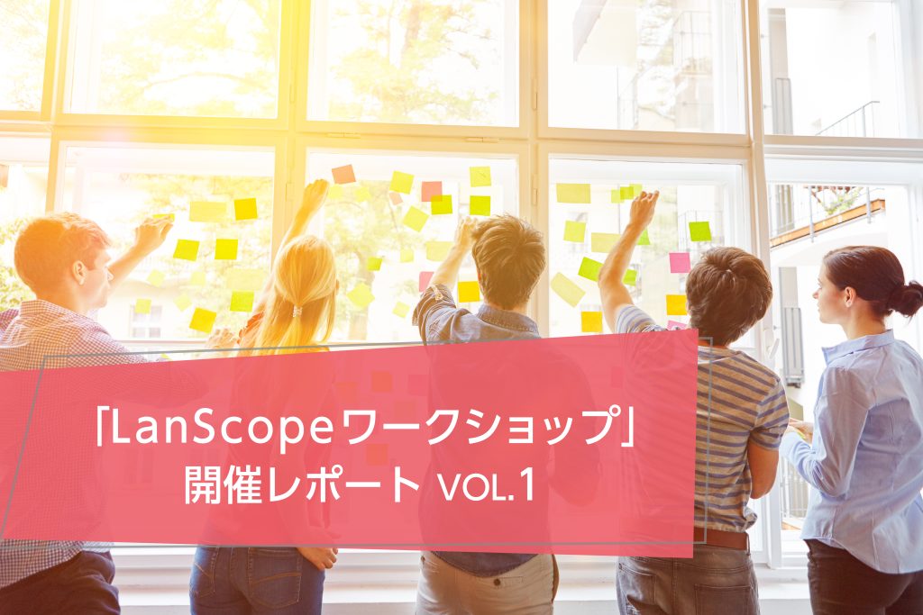 LanScope Cat ユーザー参加型ワークショップとは? <br>& 開催レポート VOL.1