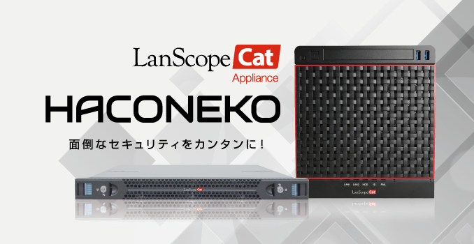 届いたその日からセキュリティ対策が始められる!LanScope Cat のアプライアンス製品「HACONEKO」の新モデルが登場