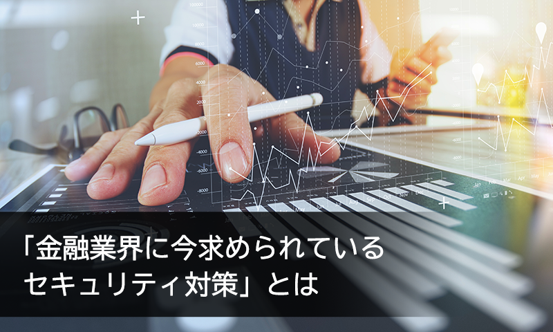 「金融業界に今求められているセキュリティ対策」とは