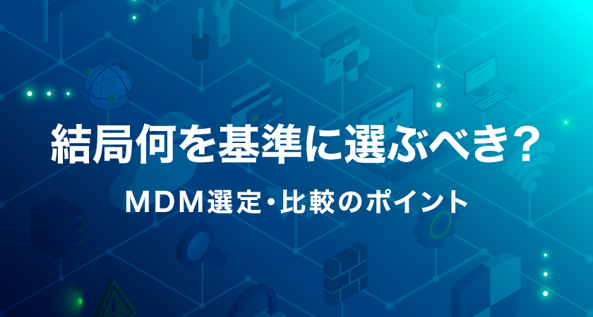 結局何を基準に選ぶべき？MDM選定・比較のポイント