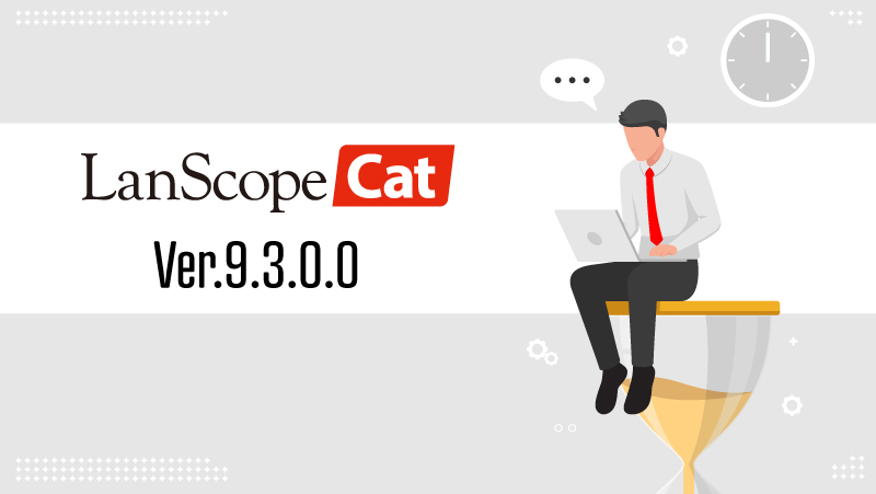 LanScope Cat Ver.9.3.0.0で加速させる働き方改革！