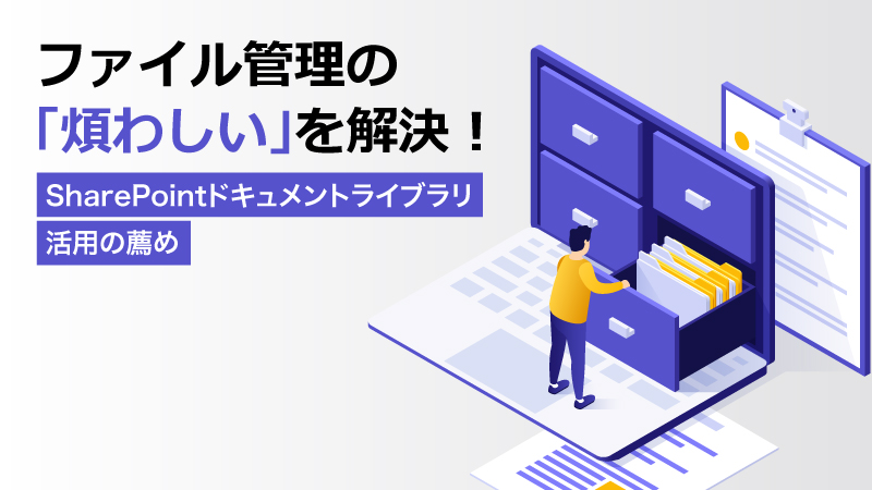 ファイル管理の「煩わしい」を解決！SharePointドキュメントライブラリ活用の薦め