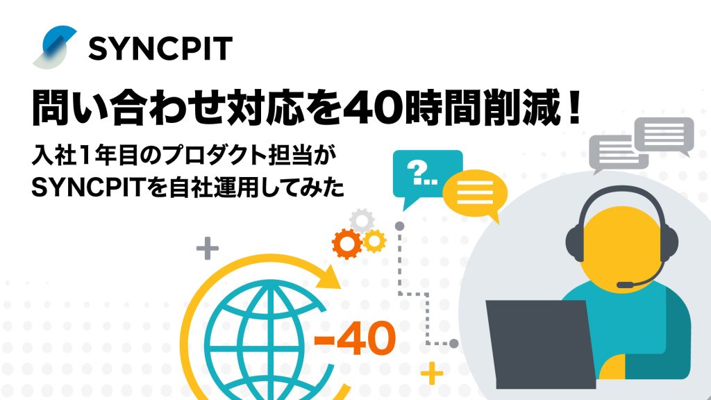 問い合わせ対応を40時間削減！入社1年目のプロダクト担当がSYNCPITを自社運用してみた