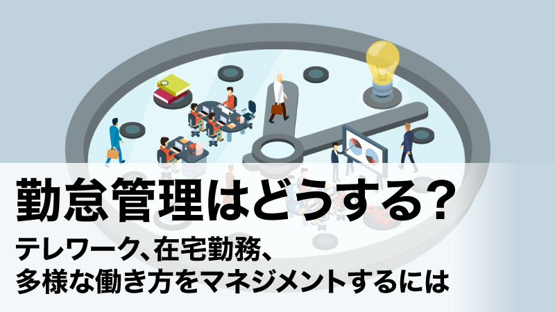 勤怠管理はどうする？テレワーク、在宅勤務、多様な働き方をマネジメントするには