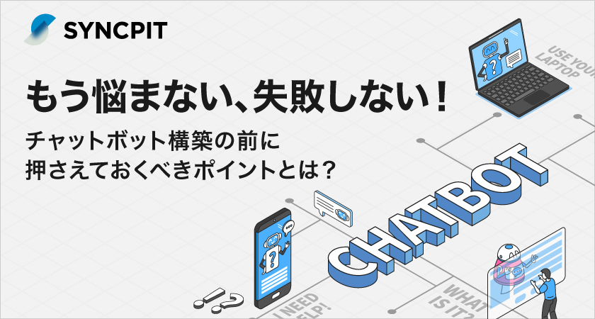 もう悩まない、失敗しない！チャットボット構築の前に押さえておくべきポイントとは？