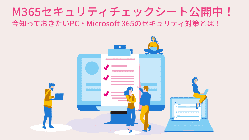 M365セキュリティチェックシート公開中！今知っておきたいPC・Microsoft 365のセキュリティ対策とは