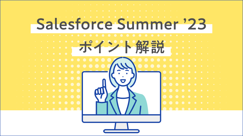 Salesforce Summer ’23 重要項目３つのポイント解説