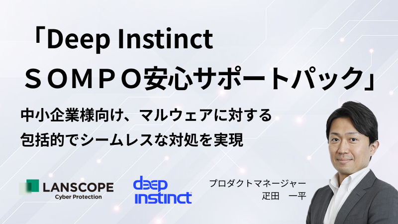 中小企業様向けに、マルウェアに対する包括的でシームレスな対処を実現 <br>「Deep Instinct ＳＯＭＰＯ安心サポートパック」