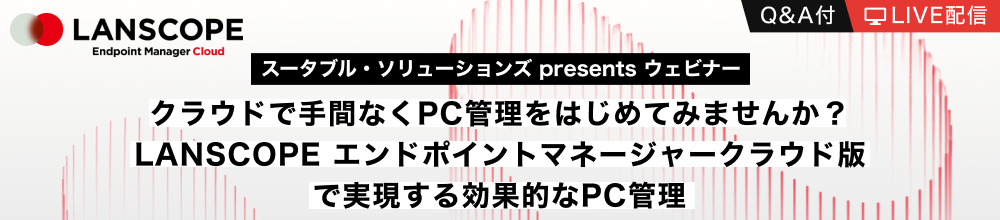 スータブル・ソリューションズ presents ウェビナー クラウドで手間なくPC管理をはじめてみませんか？「LANSCOPE エンドポイントマネージャー クラウド版」で実現する効果的なPC管理
