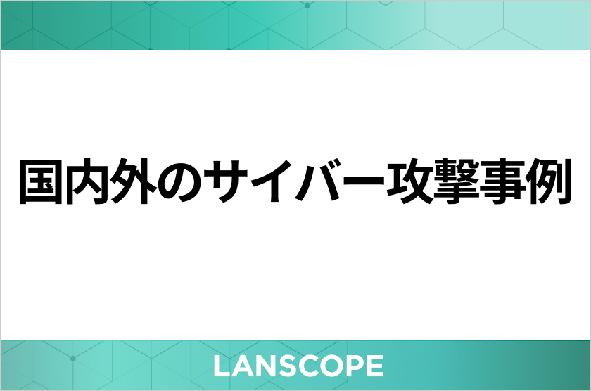 【最新】国内外のサイバー攻撃事例20選！対策も併せて解説