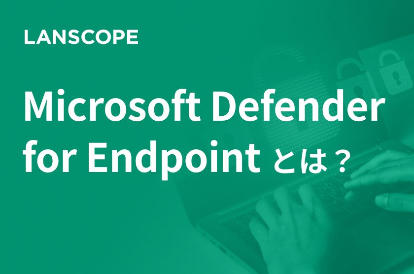Microsoft Defender for Endpoint とは？機能やセキュリティ強化の方法を解説