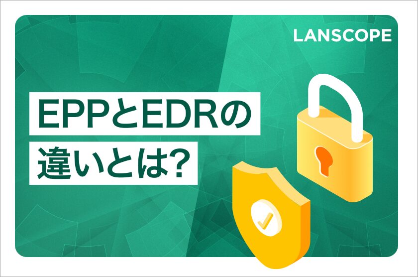 EPPとEDRの違いとは？役割や機能の違い、必要性を解説