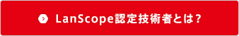 LanScope認定技術者とは？