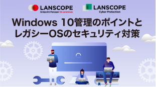 Windows10管理のポイントとレガシーOSのセキュリティ対策