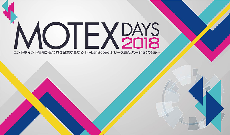 MOTEX Days2018 エンドポイント管理が変われば企業が変わる!〜LanScopeシリーズ最新バージョン発表〜