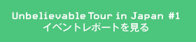 「Unbelievable Tour in Japan #1」イベントレポートを見る
