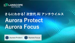 さらに分かる!次世代型AIアンチウイルス Aurora Protect・Aurora Focusのご紹介