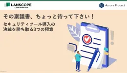 セキュリティツール導入の決裁を勝ち取る3つの極意(稟議書テンプレート付き)