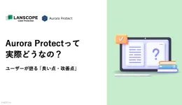 Aurora Protectって実際どうなの?~ユーザー様が語る「良い点・改善してほしい点」~