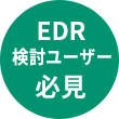 EDR検討ユーザー必見