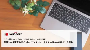 今さら聞けない！EMM・MDM・MAM・MCMとは？