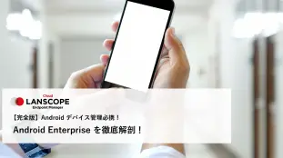 Android Enterprise を利用するメリットをご紹介！