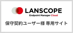 LANSCOPE オンプレミス版 保守契約ユーザー様専用サイト