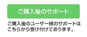 ご購入後のサポート ご購入後のユーザー様のサポートはこちらから受け付けております。