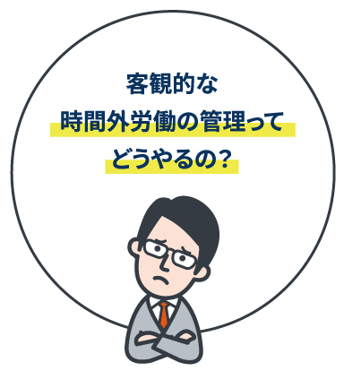 客観的な時間外労働の管理ってどうやるの？